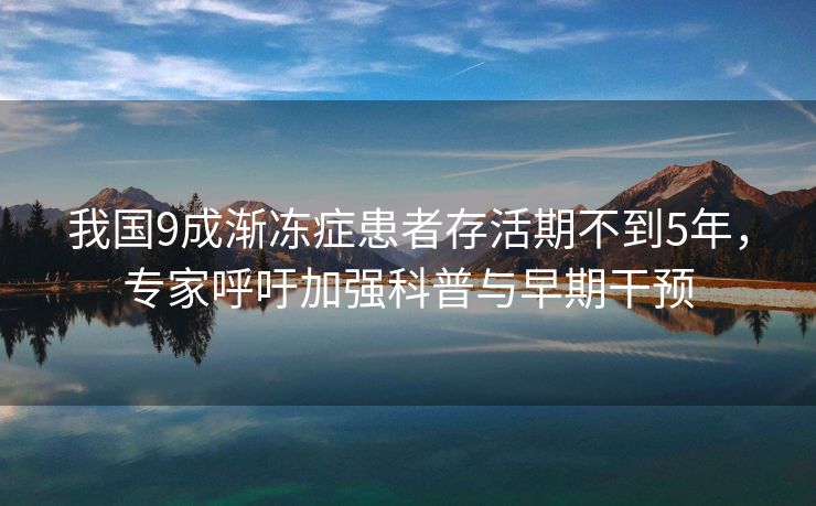 我国9成渐冻症患者存活期不到5年，专家呼吁加强科普与早期干预