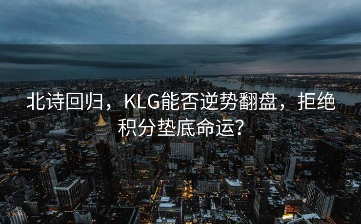 北诗回归，KLG能否逆势翻盘，拒绝积分垫底命运？