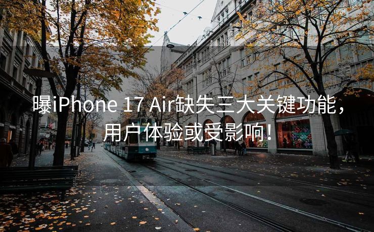 曝iPhone 17 Air缺失三大关键功能，用户体验或受影响！