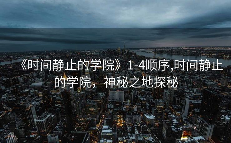 《时间静止的学院》1-4顺序,时间静止的学院，神秘之地探秘