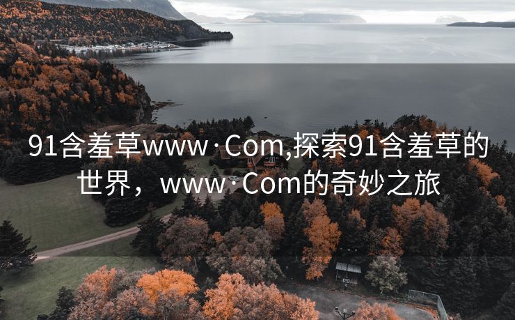 91含羞草www·Com,探索91含羞草的世界，www·Com的奇妙之旅