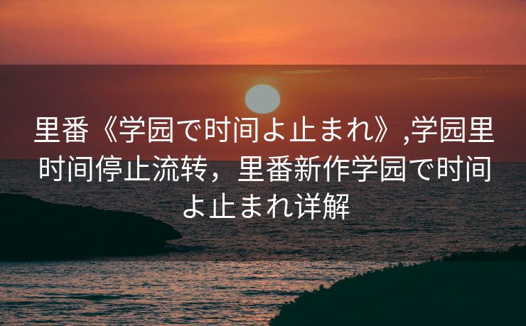 里番《学园で时间よ止まれ》,学园里时间停止流转，里番新作学园で时间よ止まれ详解