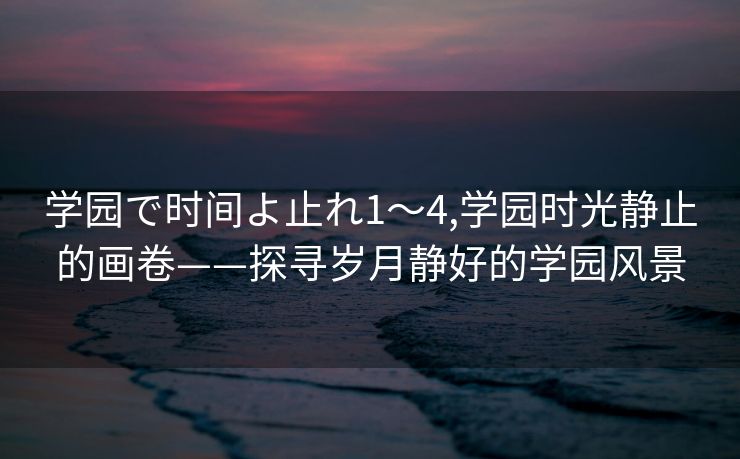 学园で时间よ止れ1～4,学园时光静止的画卷——探寻岁月静好的学园风景