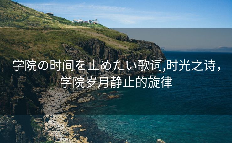 学院の时间を止めたい歌词,时光之诗，学院岁月静止的旋律