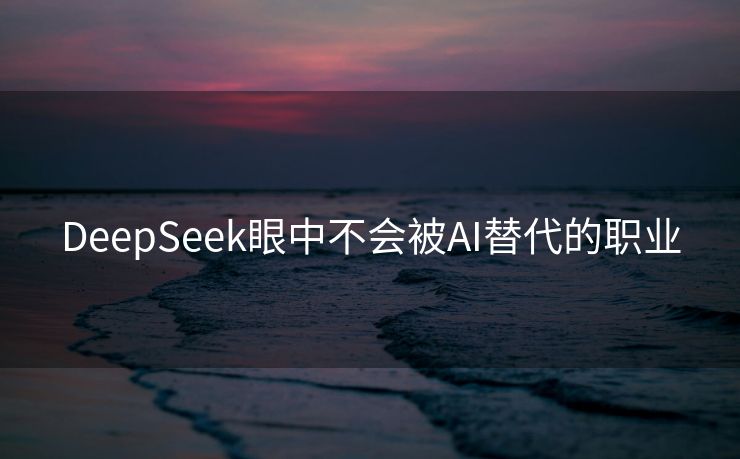 DeepSeek眼中不会被AI替代的职业