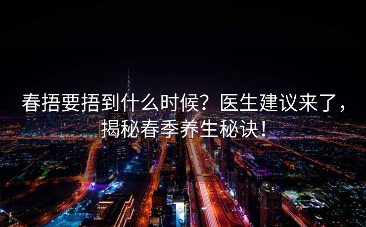 春捂要捂到什么时候？医生建议来了，揭秘春季养生秘诀！