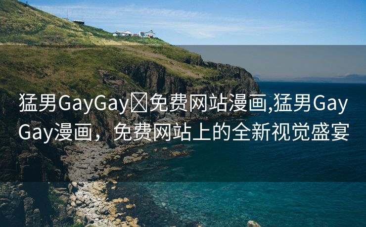 猛男GayGay✅免费网站漫画,猛男GayGay漫画，免费网站上的全新视觉盛宴