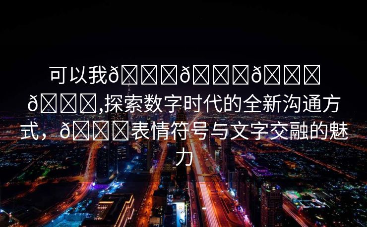 可以我👉𝘄𝘄𝘄,探索数字时代的全新沟通方式，👉表情符号与文字交融的魅力