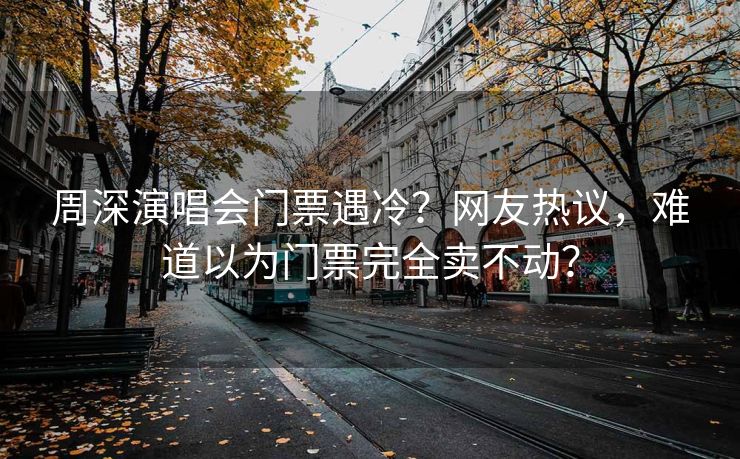 周深演唱会门票遇冷？网友热议，难道以为门票完全卖不动？