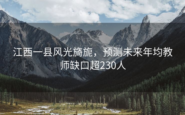 江西一县风光旖旎，预测未来年均教师缺口超230人